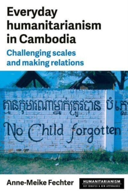 Everyday Humanitarianism in Cambodia : Challenging Scales and Making Relations, Hardback Book