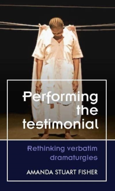 Performing the Testimonial : Rethinking Verbatim Dramaturgies, Paperback / softback Book
