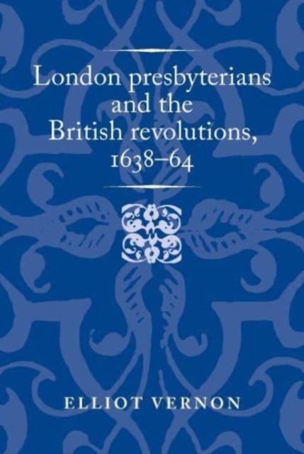 London Presbyterians and the British Revolutions, 1638–64, Paperback / softback Book