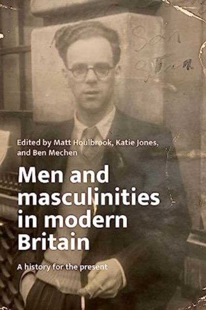 Men and Masculinities in Modern Britain : A History for the Present, Hardback Book