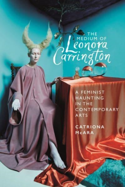 The Medium of Leonora Carrington : A Feminist Haunting in the Contemporary Arts, Paperback / softback Book