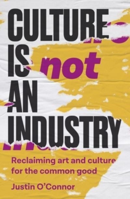 Culture is Not an Industry : Reclaiming Art and Culture for the Common Good, Hardback Book