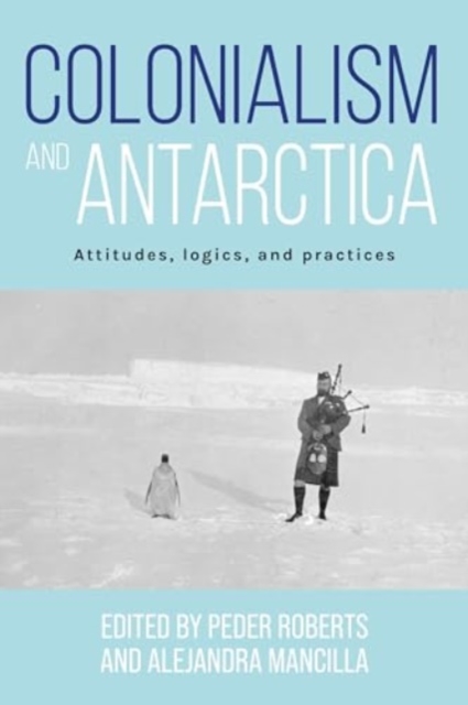 Colonialism and Antarctica : Attitudes, Logics, and Practices, Paperback / softback Book