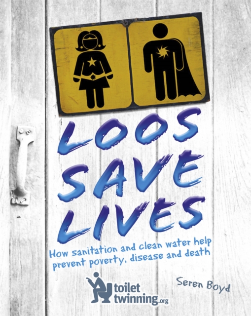 Loos Save Lives : How sanitation and clean water help prevent poverty, disease and death, Paperback / softback Book