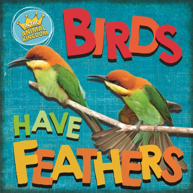In the Animal Kingdom: Birds Have Feathers, Hardback Book