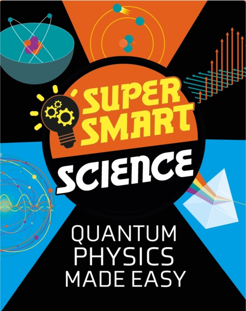 Super Smart Science: Quantum Physics Made Easy, Hardback Book