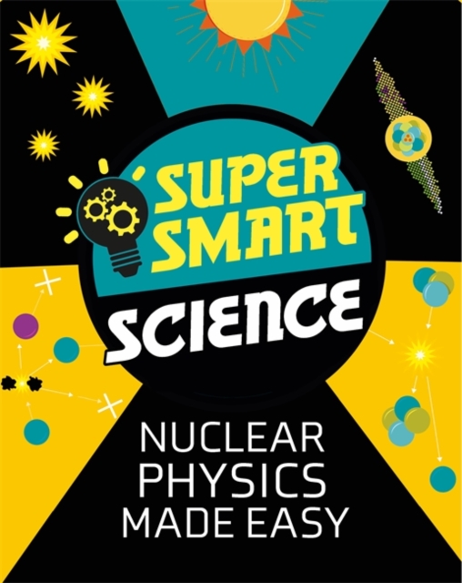 Super Smart Science: Nuclear Physics Made Easy, Hardback Book