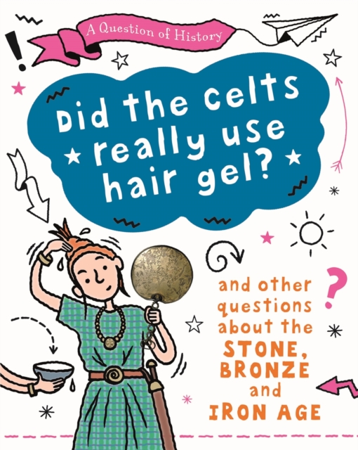 A Question of History: Did the Celts use hair gel? And other questions about the Stone, Bronze and Iron Ages, Paperback / softback Book