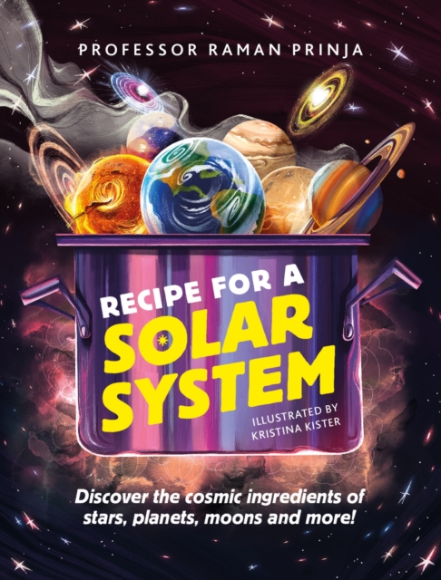Recipe for a Solar System : Discover the cosmic ingredients of stars, planets, moons and more!, Hardback Book