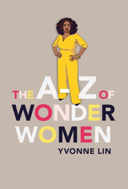 The A–Z of Wonder Women : 26 Inspiring, Empowering, Incredible women, Hardback Book
