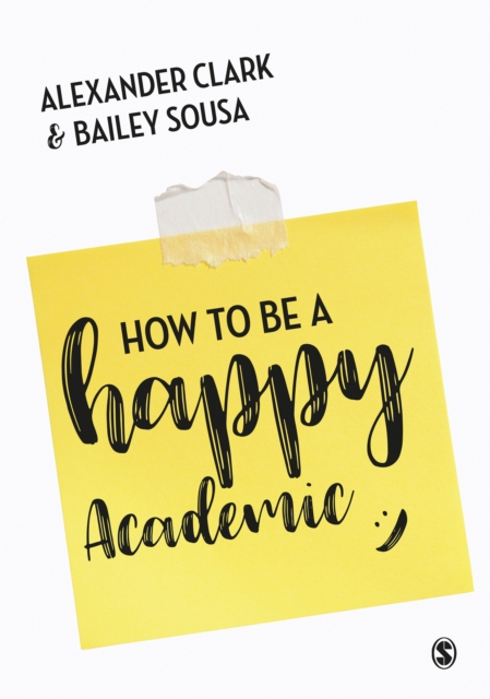 How to Be a Happy Academic : A Guide to Being Effective in Research, Writing and Teaching, PDF eBook