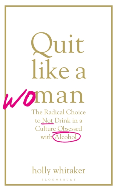 Quit Like a Woman : The Radical Choice to Not Drink in a Culture Obsessed with Alcohol, Hardback Book