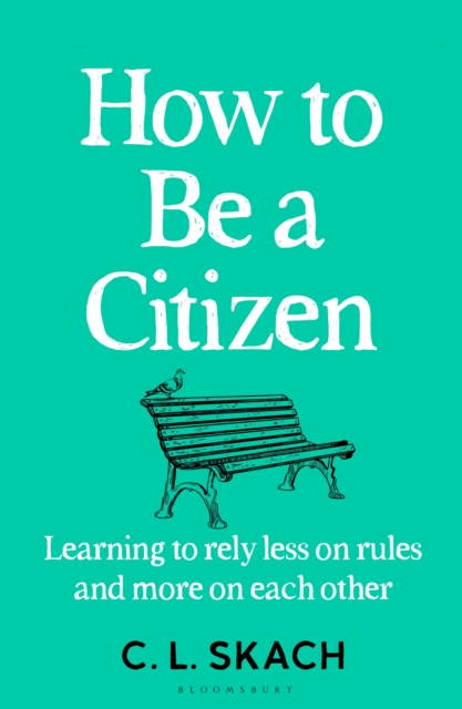 How to Be a Citizen : Learning to Rely Less on Rules and More on Each Other, Hardback Book