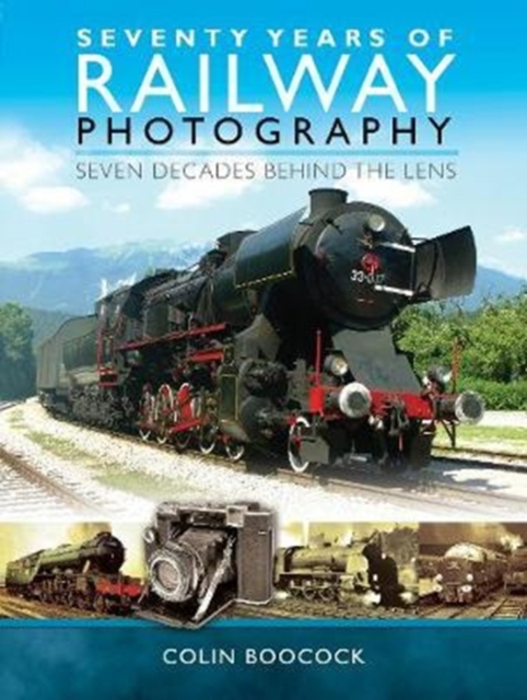 Seventy Years of Railway Photography : Seven Decades Behind the Lens, Hardback Book