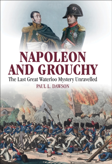 Napoleon and Grouchy : The Last Great Waterloo Mystery Unravelled, PDF eBook