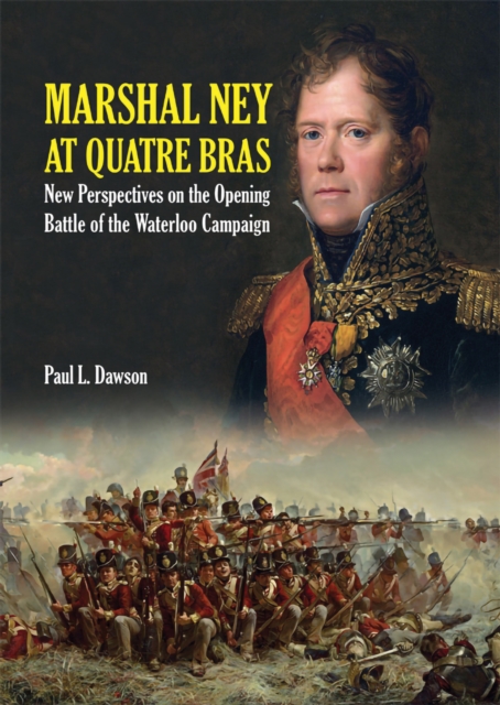 Marshal Ney At Quatre Bras : New Perspectives on the Opening Battle of the Waterloo Campaign, PDF eBook