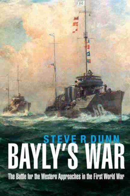 Bayly's War : The Battle for the Western Approaches in the First World War, Hardback Book