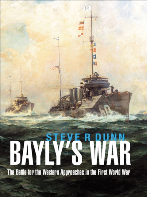 Bayly's War : The Battle for the Western Approaches in the First World War, PDF eBook