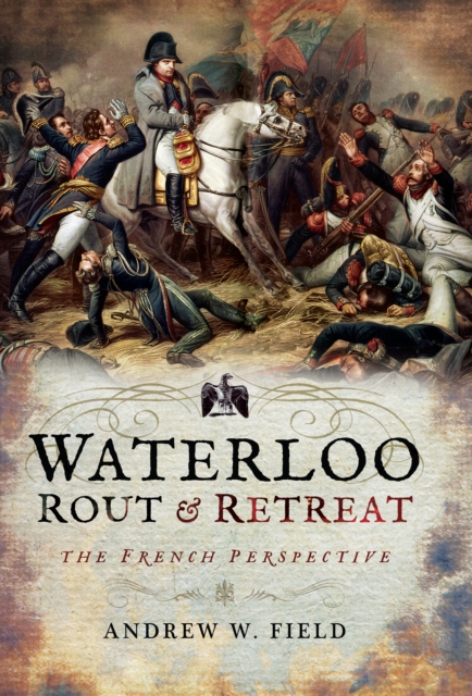 Waterloo: Rout & Retreat : The French Perspective, EPUB eBook