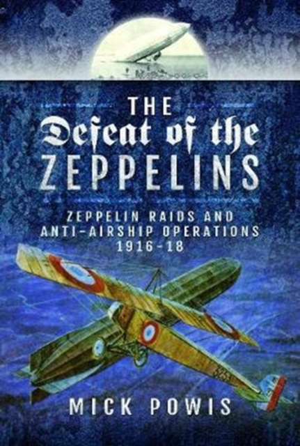The Defeat of the Zeppelins : Zeppelin Raids and Anti-Airship Operations 1916-18, Hardback Book