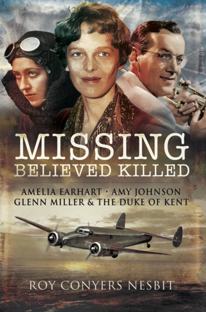 Missing: Believed Killed : Amelia Earhart, Amy Johnson, Glenn Miller & the Duke of Kent, PDF eBook