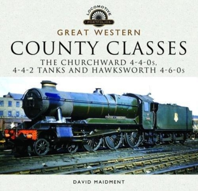 Great Western, County Classes : The Churchward 4-4-0 Tender, 4-4-2 Tanks and Hawksworth and 4-6-0 Tender Class, Hardback Book