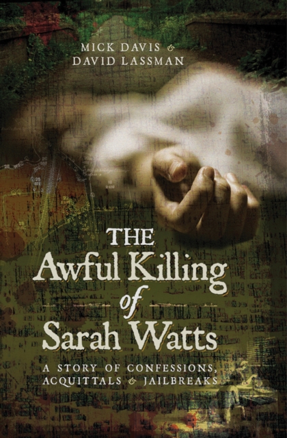 The Awful Killing of Sarah Watts : A Story of Confessions, Acquittals and Jailbreaks, EPUB eBook