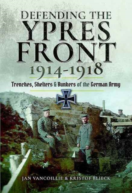 Defending the Ypres Front 1914 - 1918 : Trenches, Shelters and Bunkers of the German Army, Hardback Book