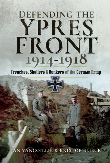 Defending the Ypres Front, 1914-1918 : Trenches, Shelters & Bunkers of the German Army, PDF eBook