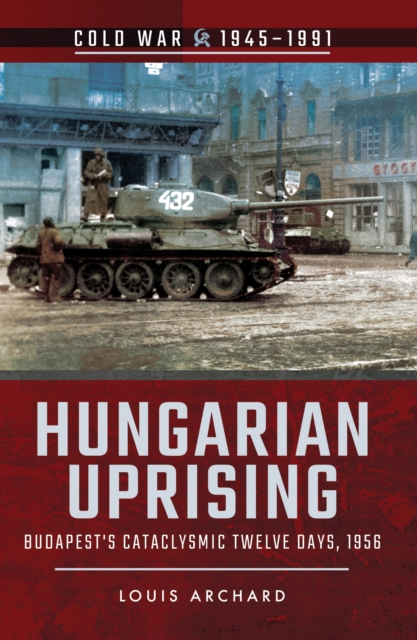 Hungarian Uprising : Budapest's Cataclysmic Twelve Days, 1956, EPUB eBook