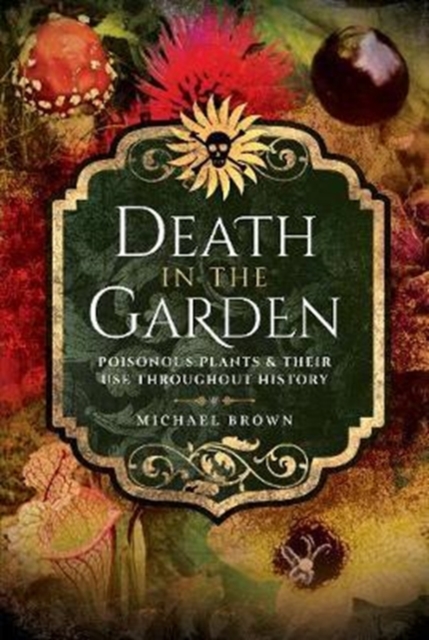 Death in the Garden : Poisonous Plants and Their Use Throughout History, Paperback / softback Book
