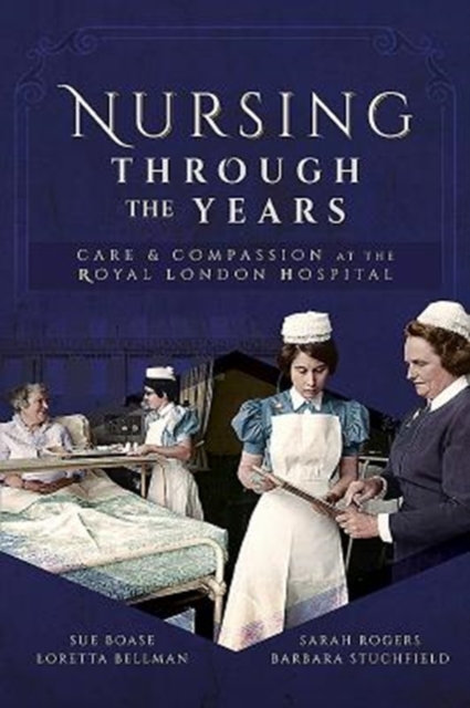 Nursing Through the Years : Care and Compassion at the Royal London Hospital, Paperback / softback Book