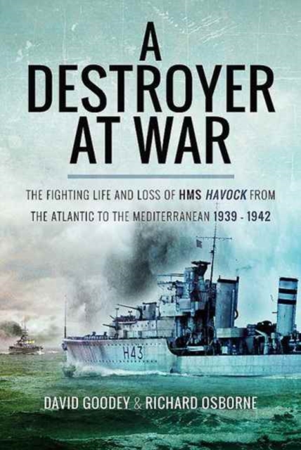 A Destroyer at War : The Fighting Life and Loss of HMS Havock from the Atlantic to the Mediterranean 1939-42, Hardback Book