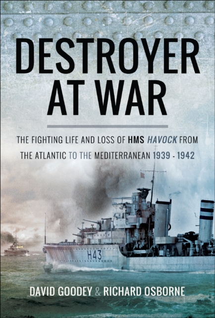Destroyer at War : The Fighting Life and Loss of HMS Havock from the Atlantic to the Mediterranean 1939-42, PDF eBook