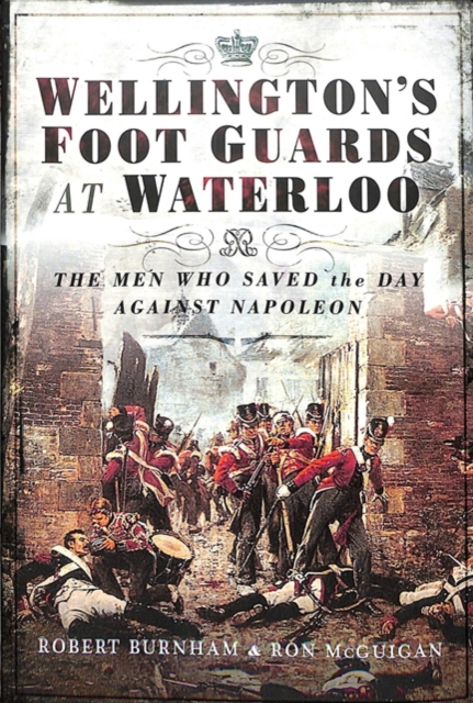 Wellington's Foot Guards at Waterloo : The Men Who Saved The Day Against Napoleon, Hardback Book