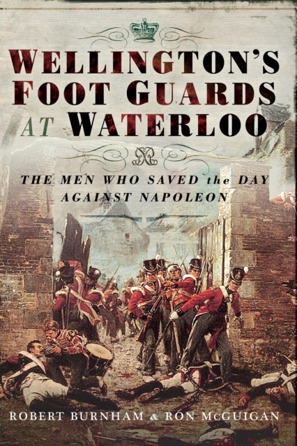 Wellington's Foot Guards at Waterloo : The Men Who Saved The Day Against Napoleon, PDF eBook