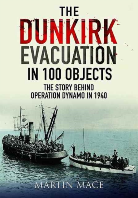 The Dunkirk Evacuation in 100 Objects : The Story Behind Operation Dynamo in 1940, Hardback Book