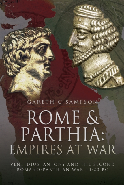 Rome & Parthia: Empires at War : Ventidius, Antony and the Second Romano-Parthian War, 40-20 BC, EPUB eBook