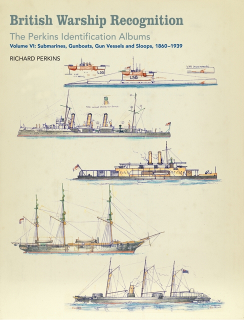 British Warship Recognition: The Perkins Identification Albums : Volume VI: Submarines, Gunboats, Gun Vessels and Sloops, 1860-1939, EPUB eBook