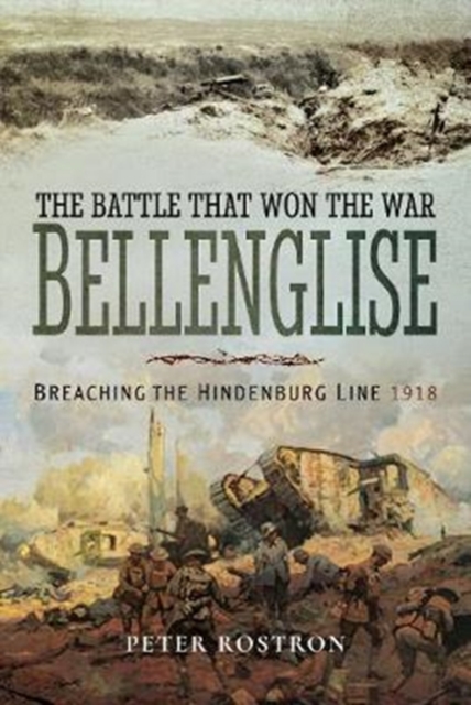 The Battle That Won the War - Bellenglise : Breaching the Hindenburg Line 1918, Hardback Book