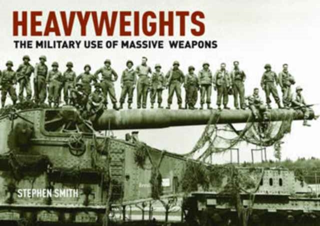 Heavyweights: The Military Use of Massive Weapons, Hardback Book
