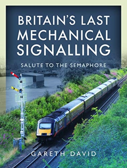 Britain's Last Mechanical Signalling : Salute to the Semaphore, Hardback Book