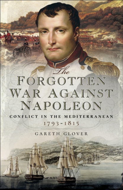 The Forgotten War Against Napoleon : Conflict in the Mediterranean, 1793-1815, PDF eBook