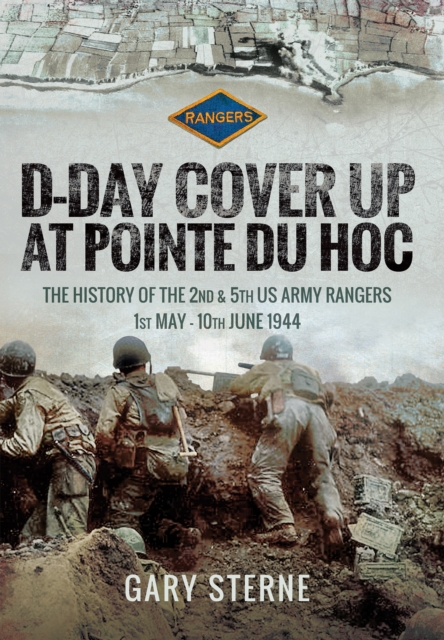 D-Day Cover Up at Pointe du Hoc : The History of the 2nd & 5th US Army Rangers, 1st May-10th June 1944, PDF eBook
