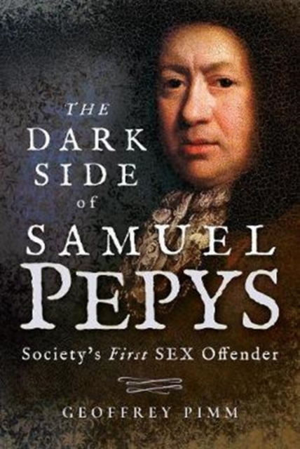 The Dark Side of Samuel Pepys : Society's First Sex Offender, Hardback Book