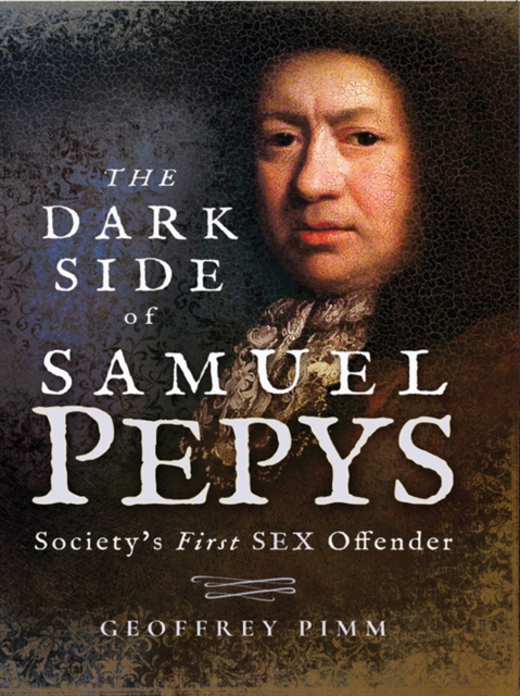 The Dark Side of Samuel Pepys : Society's First Sex Offender, PDF eBook