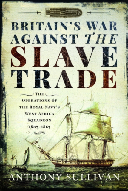 Britain's War Against the Slave Trade : The Operations of the Royal Navy's West Africa Squadron 1807-1867, Hardback Book