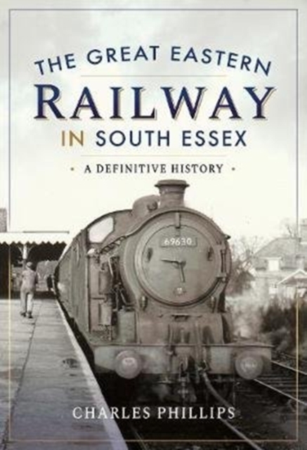 The Great Eastern Railway in South Essex : A Definitive History, Hardback Book