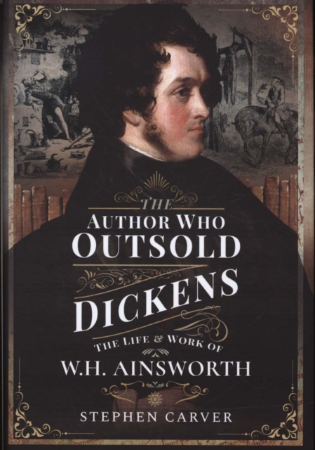 The Author Who Outsold Dickens : The Life and Work of W H Ainsworth, Hardback Book