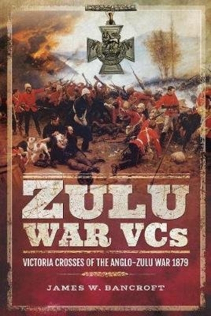 Zulu War VCs : Victoria Crosses of the Anglo-Zulu War 1879, Hardback Book